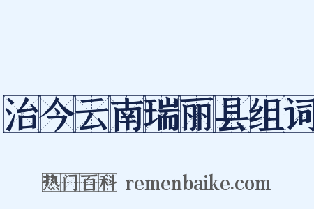 治今云南瑞丽县组词是什么意思的图片